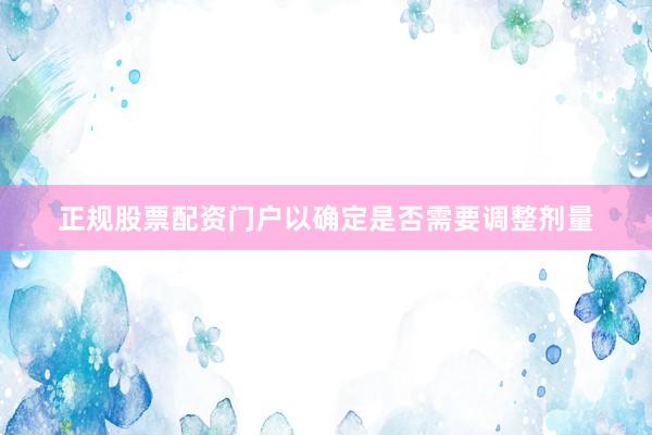 正规股票配资门户以确定是否需要调整剂量