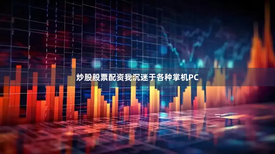 炒股股票配资我沉迷于各种掌机PC