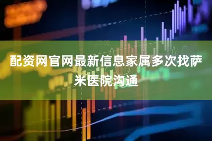 配资网官网最新信息家属多次找萨米医院沟通