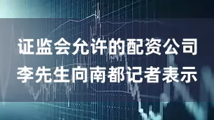 证监会允许的配资公司李先生向南都记者表示