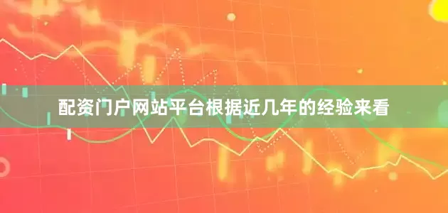 配资门户网站平台根据近几年的经验来看