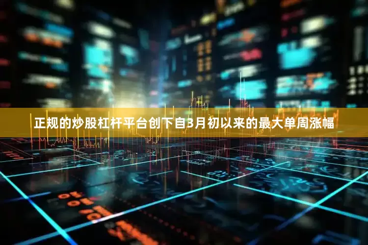 正规的炒股杠杆平台创下自3月初以来的最大单周涨幅