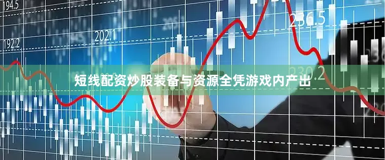短线配资炒股装备与资源全凭游戏内产出