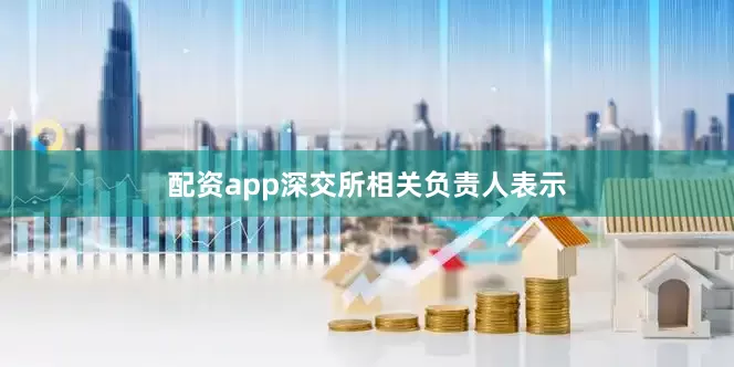 配资app　　深交所相关负责人表示
