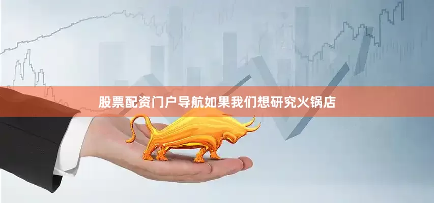 股票配资门户导航如果我们想研究火锅店