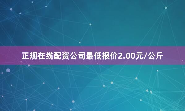 正规在线配资公司最低报价2.00元/公斤