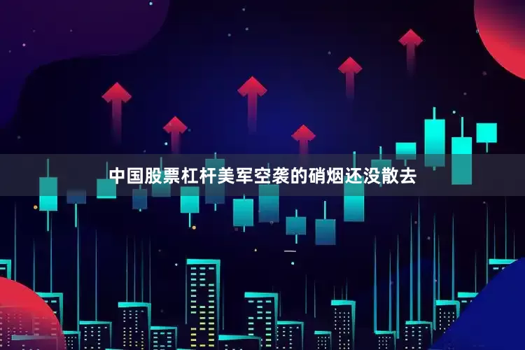 中国股票杠杆美军空袭的硝烟还没散去