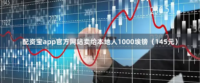 配资宝app官方网站卖给本地人1000埃镑（145元）