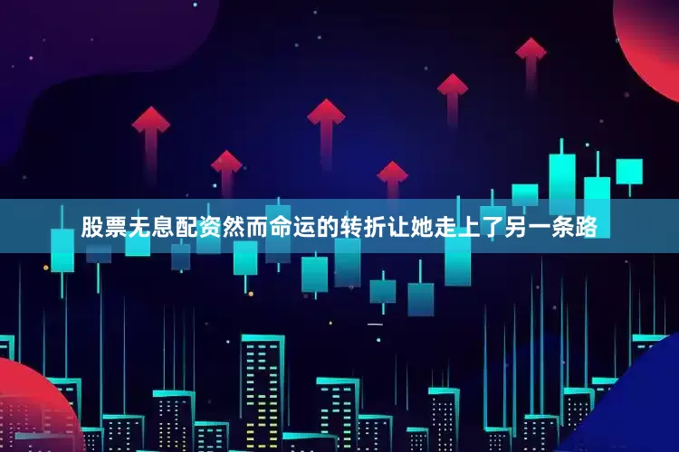 股票无息配资然而命运的转折让她走上了另一条路