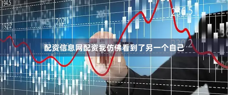 配资信息网配资我仿佛看到了另一个自己