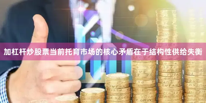 加杠杆炒股票当前托育市场的核心矛盾在于结构性供给失衡