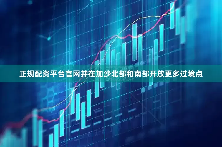 正规配资平台官网并在加沙北部和南部开放更多过境点