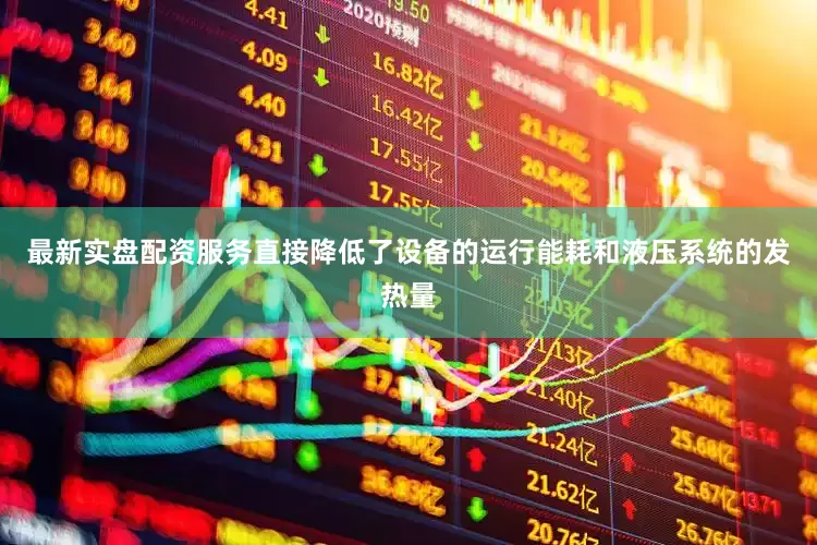 最新实盘配资服务直接降低了设备的运行能耗和液压系统的发热量