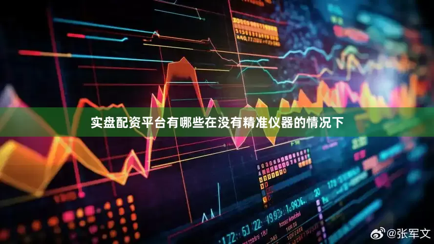 实盘配资平台有哪些在没有精准仪器的情况下