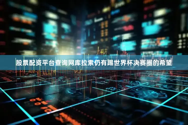 股票配资平台查询网库拉索仍有踢世界杯决赛圈的希望