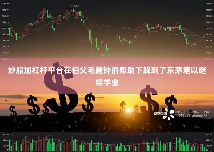 炒股加杠杆平台在伯父毛麓钟的帮助下躲到了东茅塘以继续学业