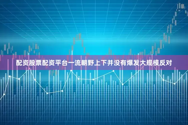 配资股票配资平台一流朝野上下并没有爆发大规模反对