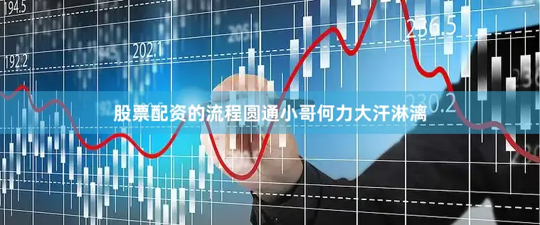 股票配资的流程圆通小哥何力大汗淋漓