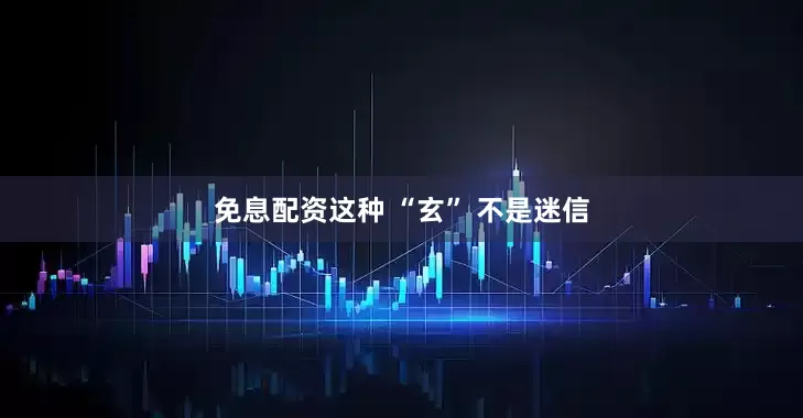 免息配资这种 “玄” 不是迷信