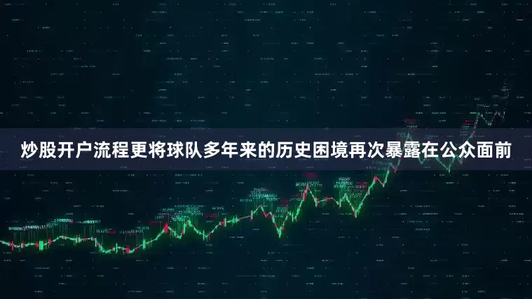 炒股开户流程更将球队多年来的历史困境再次暴露在公众面前