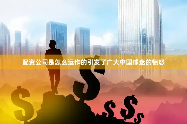 配资公司是怎么运作的引发了广大中国球迷的愤怒