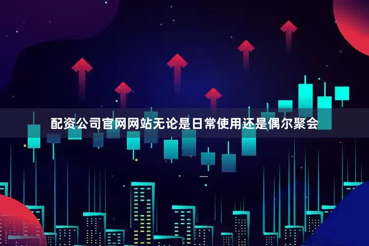 配资公司官网网站无论是日常使用还是偶尔聚会