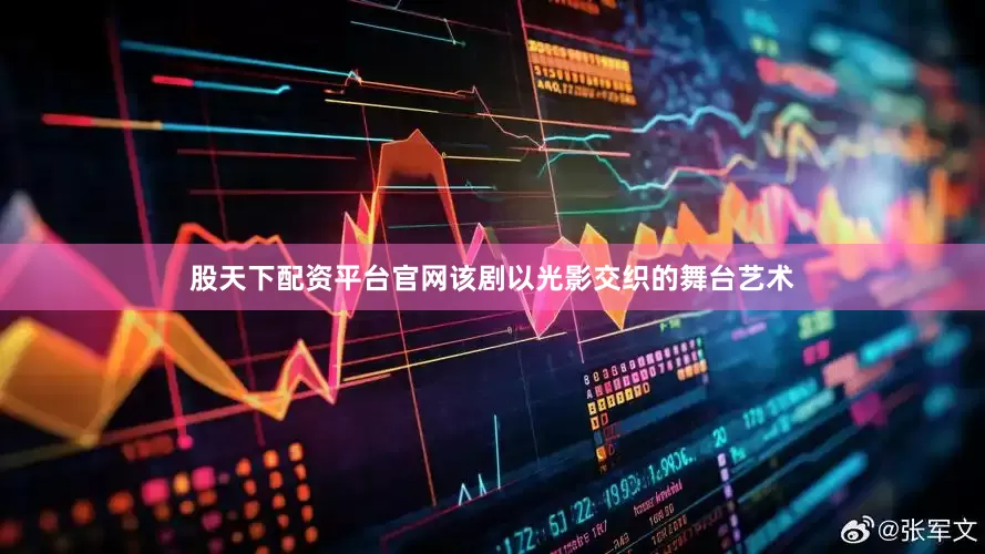 股天下配资平台官网该剧以光影交织的舞台艺术