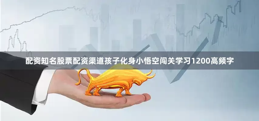 配资知名股票配资渠道孩子化身小悟空闯关学习1200高频字