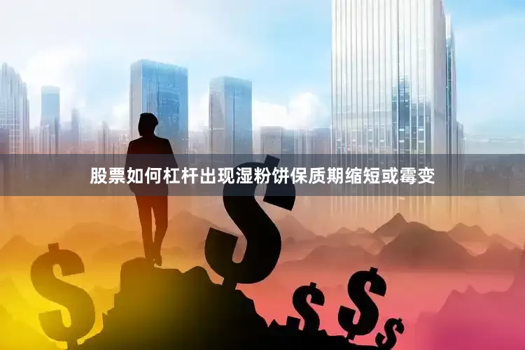 股票如何杠杆出现湿粉饼保质期缩短或霉变