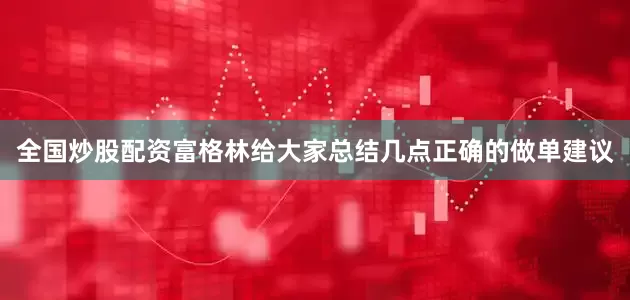 全国炒股配资富格林给大家总结几点正确的做单建议