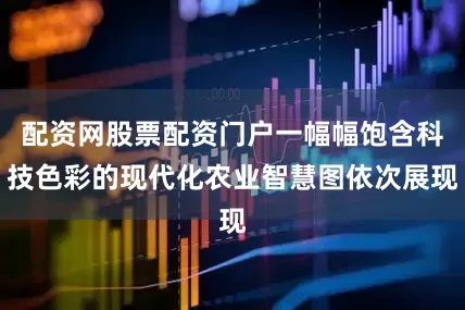配资网股票配资门户一幅幅饱含科技色彩的现代化农业智慧图依次展现