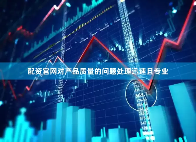 配资官网对产品质量的问题处理迅速且专业