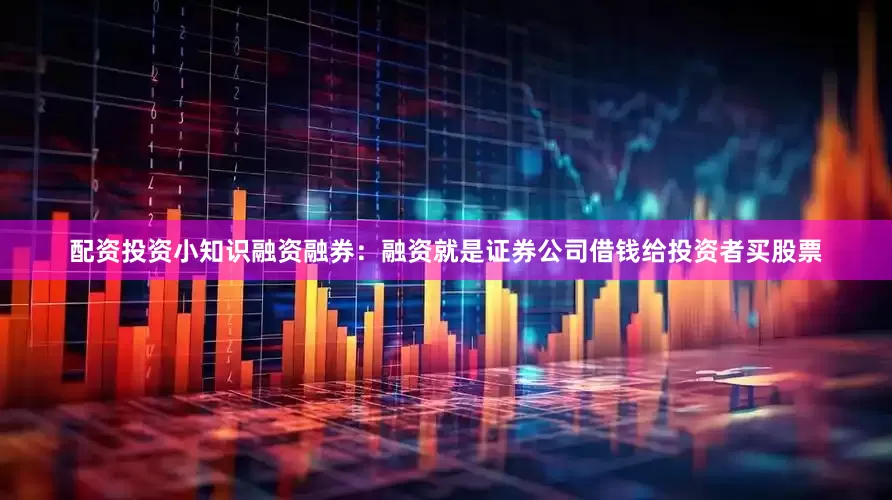 配资投资小知识融资融券：融资就是证券公司借钱给投资者买股票