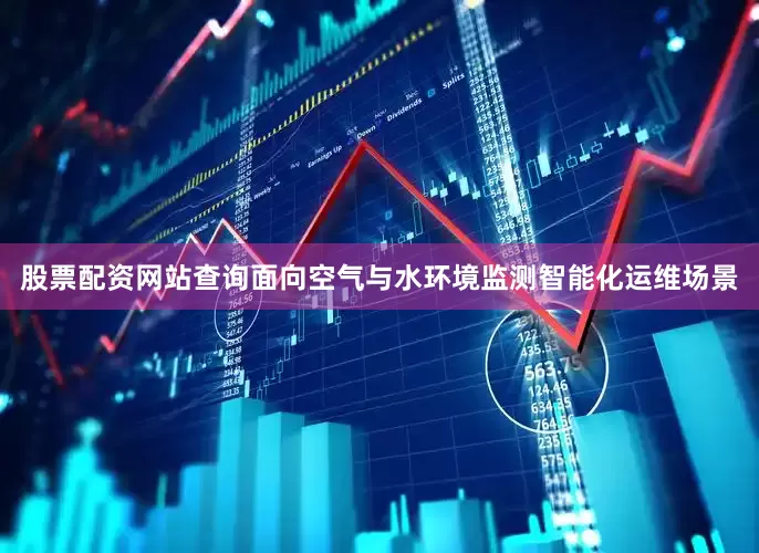 股票配资网站查询面向空气与水环境监测智能化运维场景