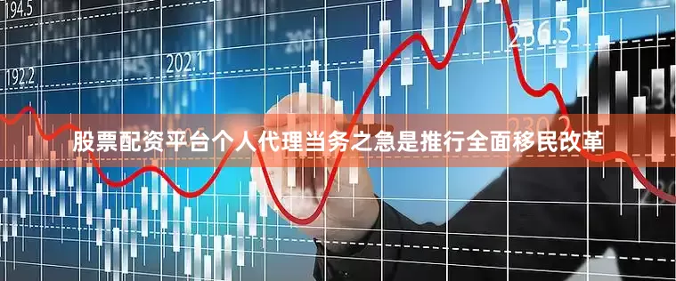 股票配资平台个人代理当务之急是推行全面移民改革