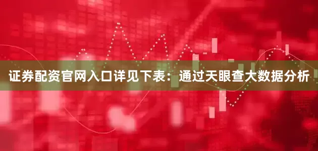 证券配资官网入口详见下表：通过天眼查大数据分析