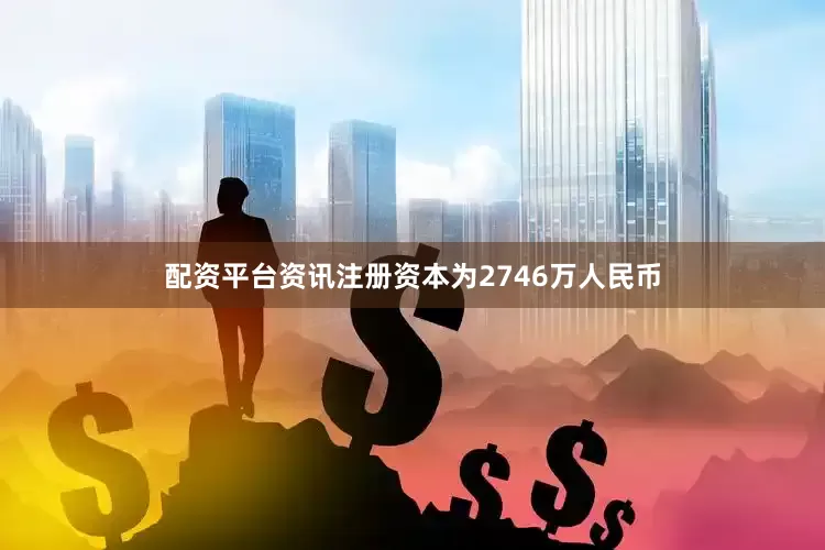 配资平台资讯注册资本为2746万人民币