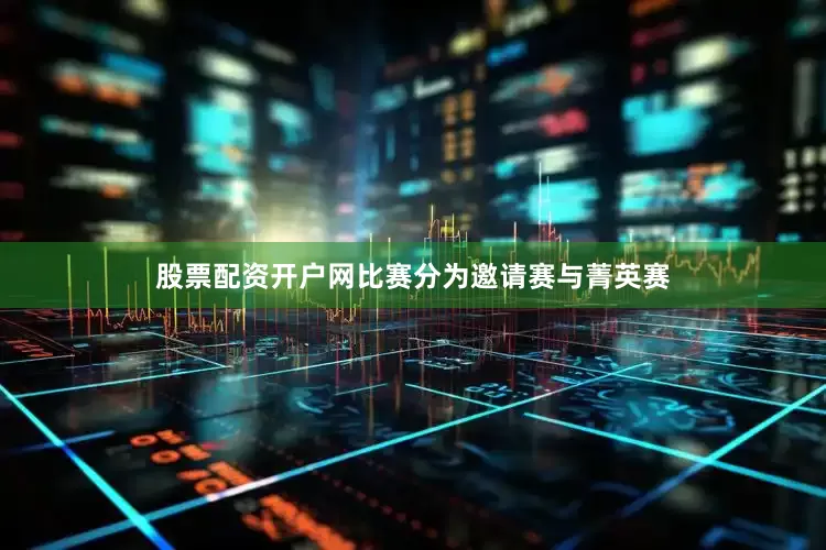 股票配资开户网比赛分为邀请赛与菁英赛