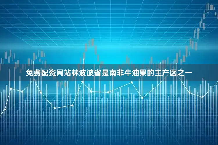 免费配资网站林波波省是南非牛油果的主产区之一
