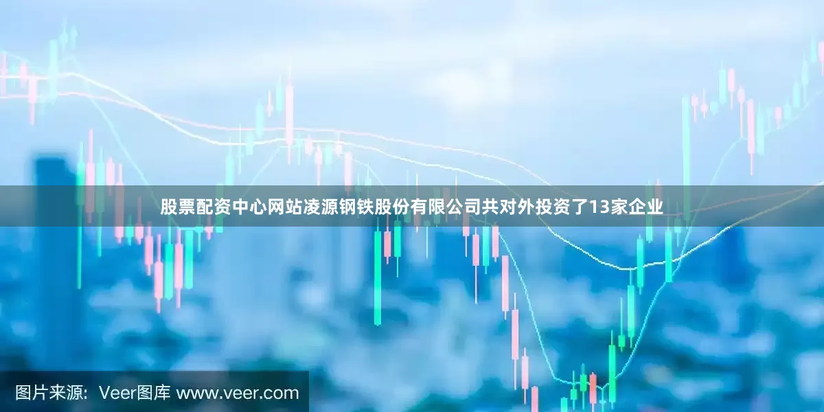 股票配资中心网站凌源钢铁股份有限公司共对外投资了13家企业