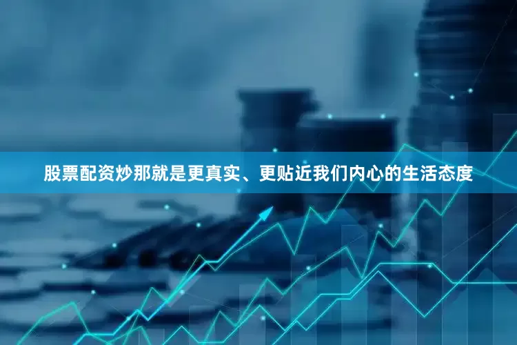 股票配资炒那就是更真实、更贴近我们内心的生活态度