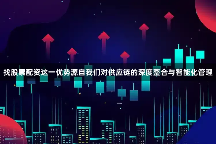 找股票配资这一优势源自我们对供应链的深度整合与智能化管理
