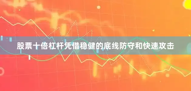 股票十倍杠杆凭借稳健的底线防守和快速攻击