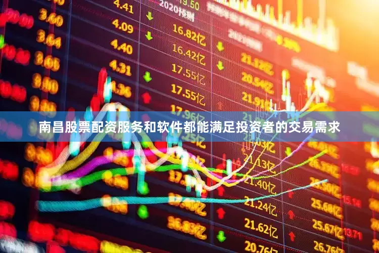 南昌股票配资服务和软件都能满足投资者的交易需求