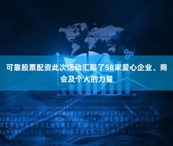 可靠股票配资此次活动汇聚了58家爱心企业、商会及个人的力量