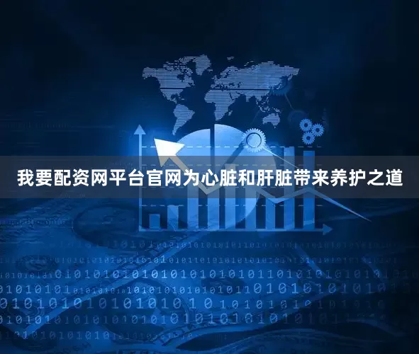 我要配资网平台官网为心脏和肝脏带来养护之道