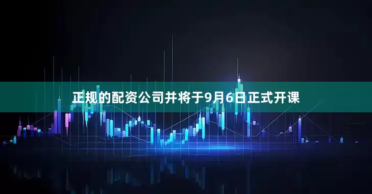 正规的配资公司并将于9月6日正式开课
