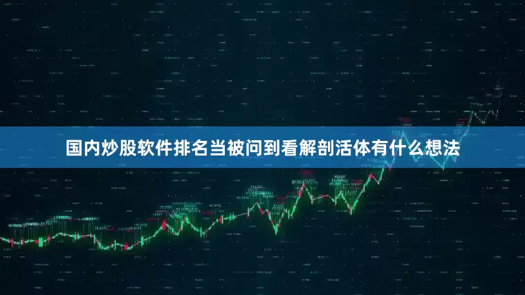 国内炒股软件排名当被问到看解剖活体有什么想法