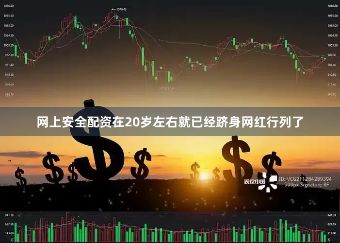 网上安全配资在20岁左右就已经跻身网红行列了