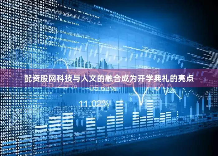 配资股网科技与人文的融合成为开学典礼的亮点